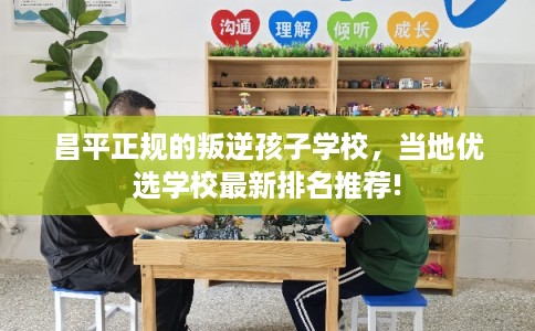 昌平正规的叛逆孩子学校，当地优选学校最新排名推荐!