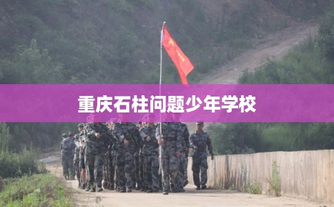 重庆石柱问题少年学校