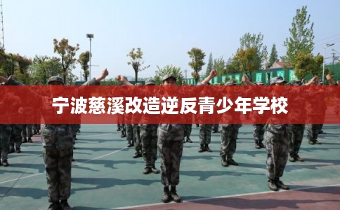 宁波慈溪改造逆反青少年学校