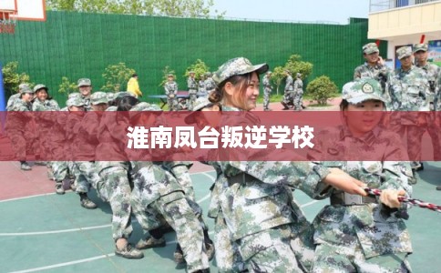 淮南凤台叛逆学校