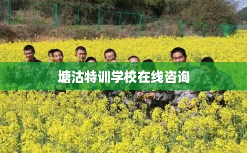 塘沽特训学校在线咨询