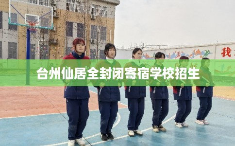 台州仙居全封闭寄宿学校招生