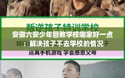 安徽六安少年管教学校哪家好一点：解决孩子不去学校的情况