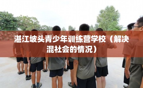 湛江坡头青少年训练营学校（解决混社会的情况）