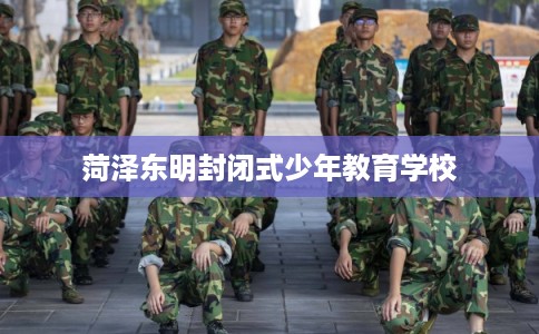 菏泽东明封闭式少年教育学校