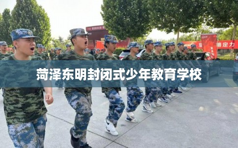 菏泽东明封闭式少年教育学校