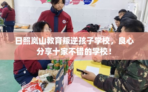 日照岚山教育叛逆孩子学校，良心分享十家不错的学校！