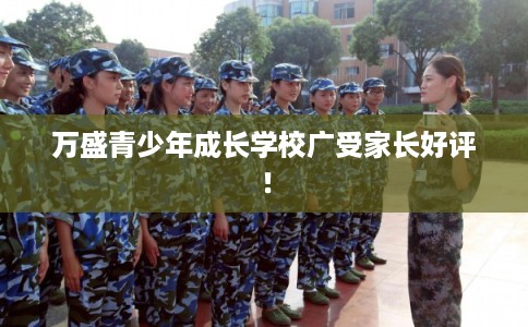 万盛青少年成长学校广受家长好评！