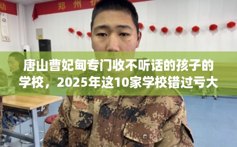 唐山曹妃甸专门收不听话的孩子的学校，2025年这10家学校错过亏大！