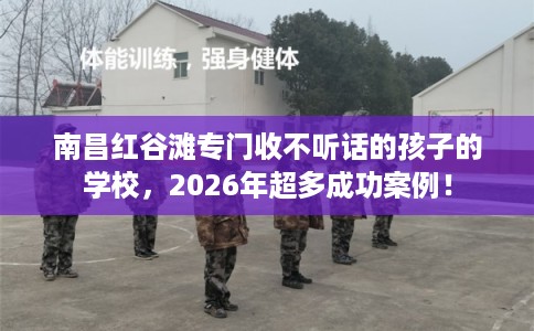 南昌红谷滩专门收不听话的孩子的学校，2026年超多成功案例！