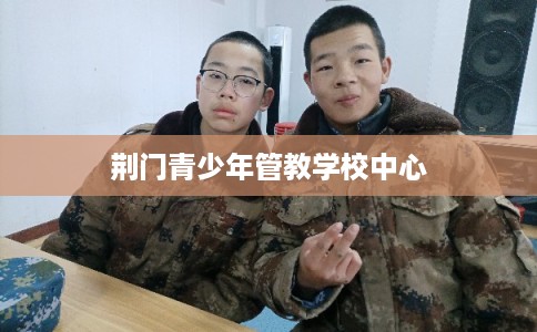 荆门青少年管教学校中心