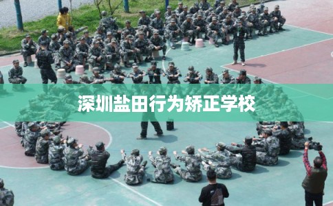深圳盐田行为矫正学校