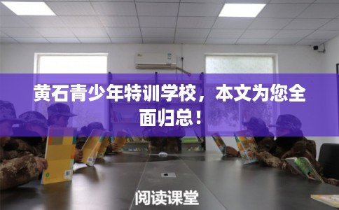 黄石青少年特训学校，本文为您全面归总！