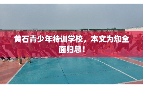 黄石青少年特训学校，本文为您全面归总！