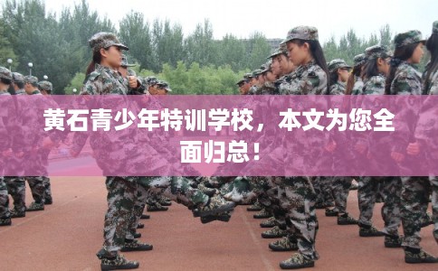 黄石青少年特训学校，本文为您全面归总！