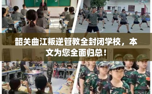 韶关曲江叛逆管教全封闭学校，本文为您全面归总！