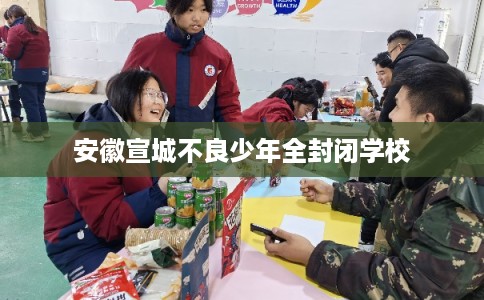 安徽宣城不良少年全封闭学校