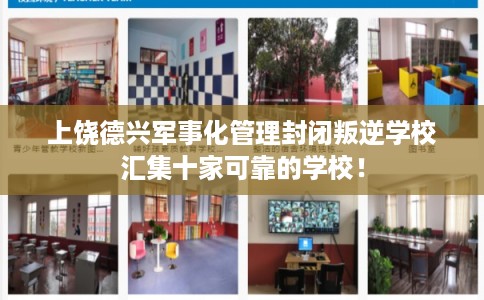 上饶德兴军事化管理封闭叛逆学校汇集十家可靠的学校！