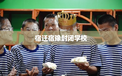 宿迁宿豫封闭学校