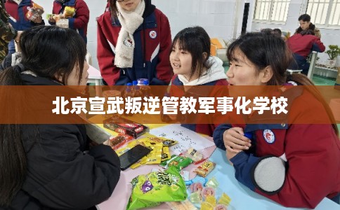北京宣武叛逆管教军事化学校