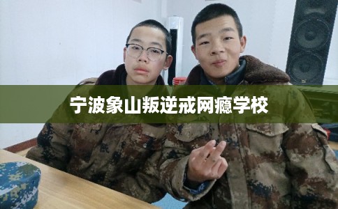 宁波象山叛逆戒网瘾学校