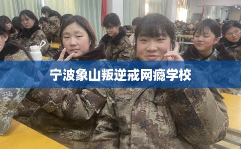 宁波象山叛逆戒网瘾学校