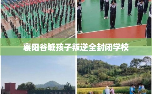 襄阳谷城孩子叛逆全封闭学校