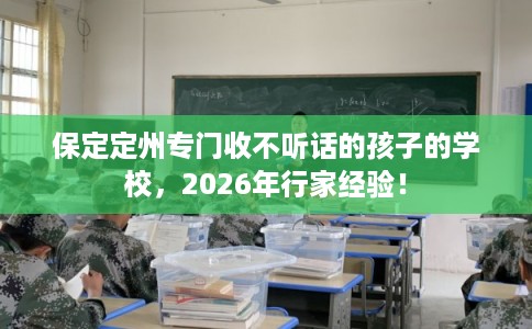 保定定州专门收不听话的孩子的学校，2026年行家经验！