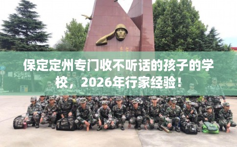 保定定州专门收不听话的孩子的学校，2026年行家经验！