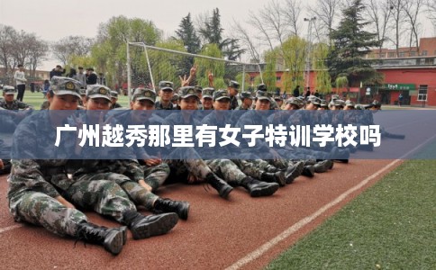 广州越秀那里有女子特训学校吗