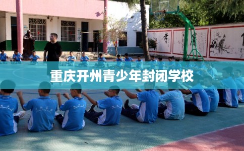 重庆开州青少年封闭学校