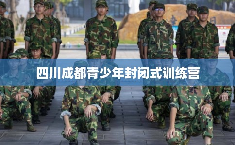 四川成都青少年封闭式训练营
