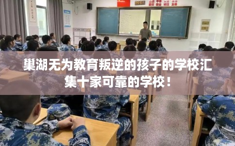 巢湖无为教育叛逆的孩子的学校汇集十家可靠的学校！