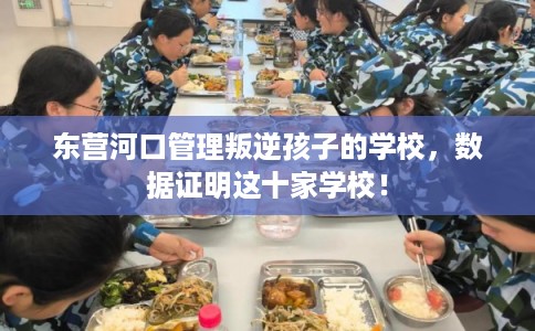 东营河口管理叛逆孩子的学校，数据证明这十家学校！