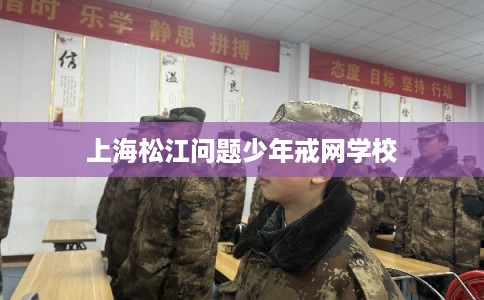 上海松江问题少年戒网学校