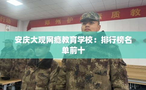 安庆大观网瘾教育学校：排行榜名单前十