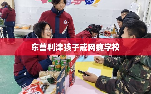 东营利津孩子戒网瘾学校
