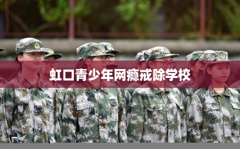 虹口青少年网瘾戒除学校