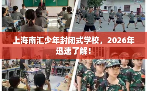 上海南汇少年封闭式学校，2026年迅速了解！