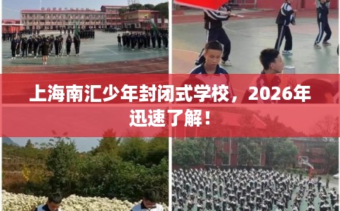 上海南汇少年封闭式学校，2026年迅速了解！
