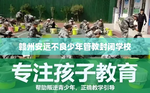赣州安远不良少年管教封闭学校