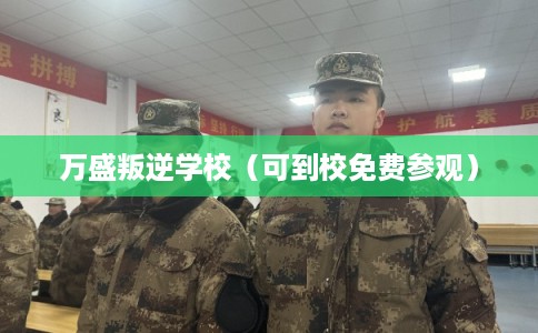 万盛叛逆学校（可到校免费参观）