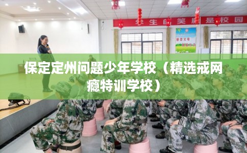 保定定州问题少年学校（精选戒网瘾特训学校）