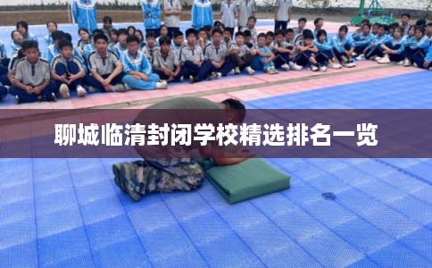 聊城临清封闭学校精选排名一览