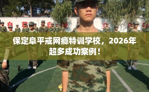 保定阜平戒网瘾特训学校，2026年超多成功案例！