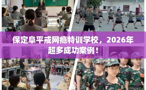 保定阜平戒网瘾特训学校，2026年超多成功案例！