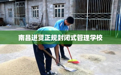 南昌进贤正规封闭式管理学校