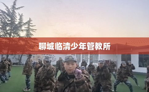 聊城临清少年管教所