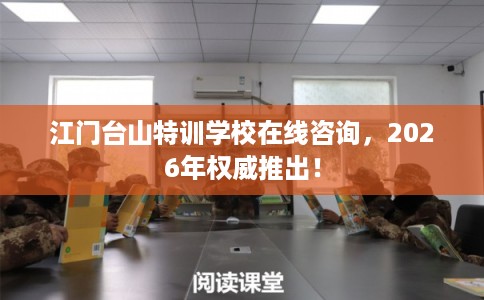 江门台山特训学校在线咨询，2026年权威推出！