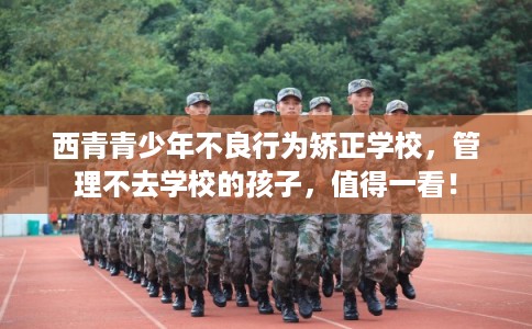 西青青少年不良行为矫正学校，管理不去学校的孩子，值得一看！